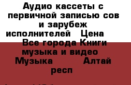 	 Аудио кассеты с первичной записью сов.и зарубеж исполнителей › Цена ­ 10 - Все города Книги, музыка и видео » Музыка, CD   . Алтай респ.